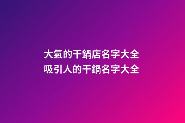 大氣的干鍋店名字大全 吸引人的干鍋名字大全-第1張-店鋪起名-玄機派